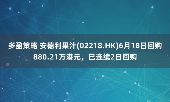 多盈策略 安德利果汁(02218.HK)6月18日回购880.21万港元，已连续2日回购