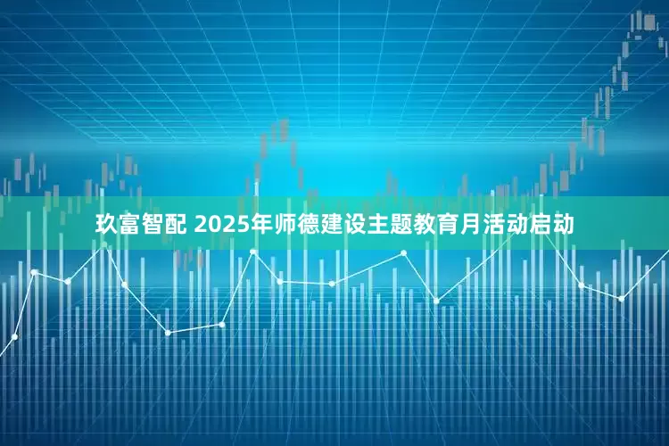 玖富智配 2025年师德建设主题教育月活动启动