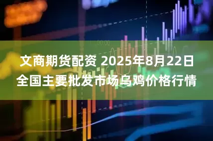 文商期货配资 2025年8月22日全国主要批发市场乌鸡价格行情