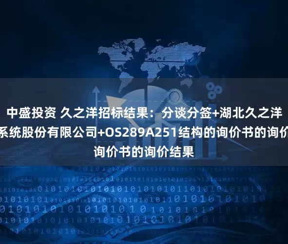 中盛投资 久之洋招标结果：分谈分签+湖北久之洋红外系统股份有限公司+OS289A251结构的询价书的询价结果