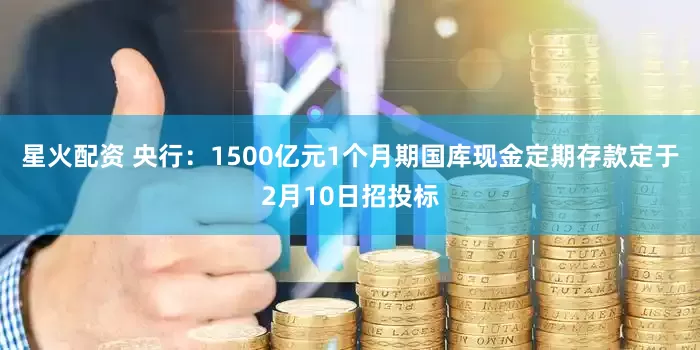 星火配资 央行：1500亿元1个月期国库现金定期存款定于2月10日招投标