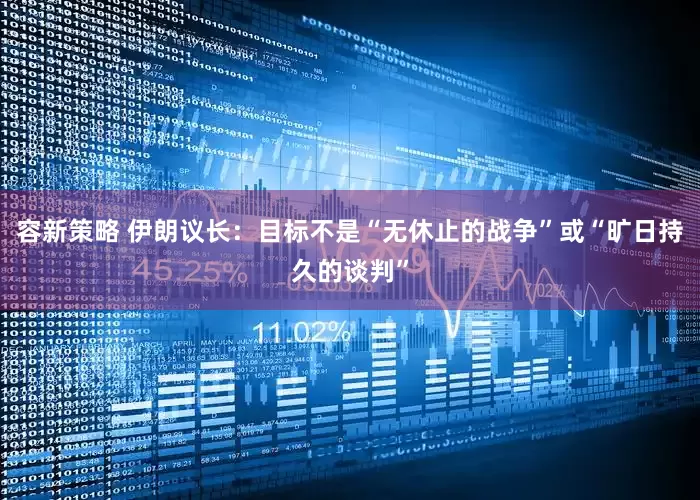 容新策略 伊朗议长：目标不是“无休止的战争”或“旷日持久的谈判”